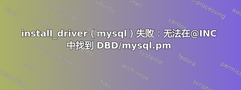 install_driver（mysql）失败：无法在@INC 中找到 DBD/mysql.pm