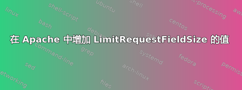 在 Apache 中增加 LimitRequestFieldSize 的值