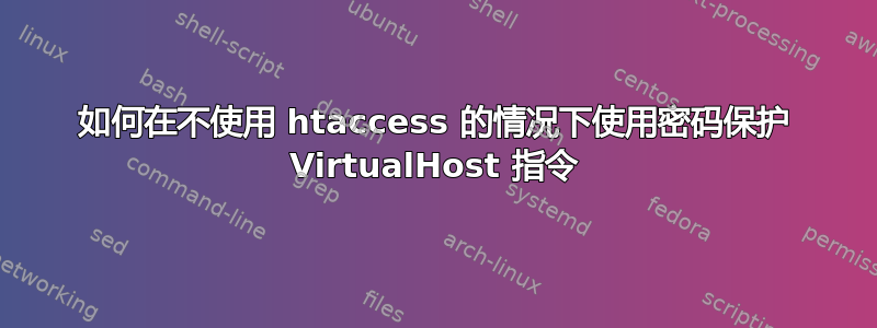 如何在不使用 htaccess 的情况下使用密码保护 VirtualHost 指令