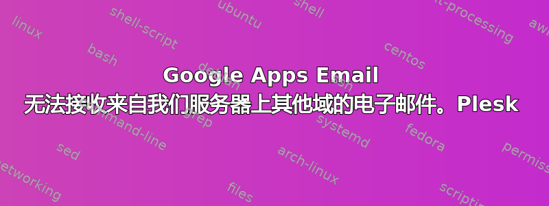 Google Apps Email 无法接收来自我们服务器上其他域的电子邮件。Plesk