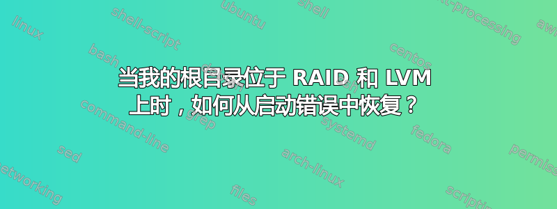 当我的根目录位于 RAID 和 LVM 上时，如何从启动错误中恢复？