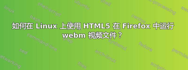 如何在 Linux 上使用 HTML5 在 Firefox 中运行 webm 视频文件？