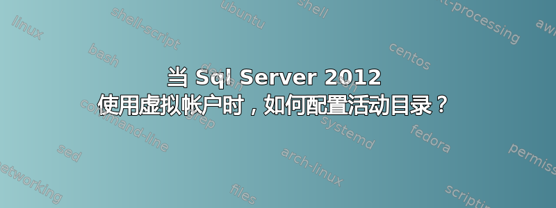 当 Sql Server 2012 使用虚拟帐户时，如何配置活动目录？