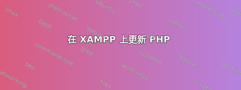 在 XAMPP 上更新 PHP