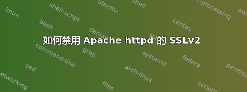 如何禁用 Apache httpd 的 SSLv2