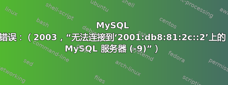 MySQL 错误：（2003，“无法连接到‘2001:db8:81:2c::2’上的 MySQL 服务器 (-9)”）