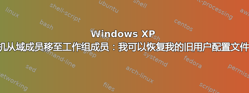 Windows XP 计算机从域成员移至工作组成员：我可以恢复我的旧用户配置文件吗？