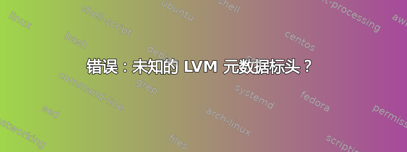 错误：未知的 LVM 元数据标头？