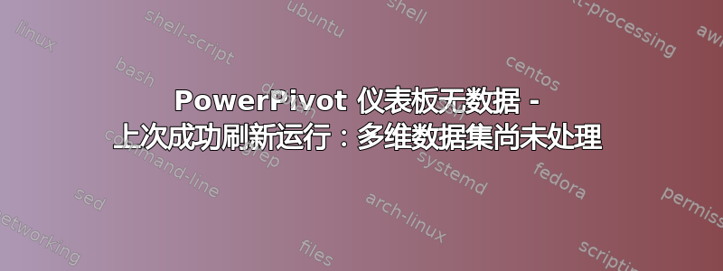 PowerPivot 仪表板无数据 - 上次成功刷新运行：多维数据集尚未处理