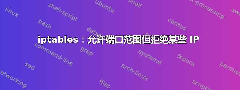 iptables：允许端口范围但拒绝某些 IP