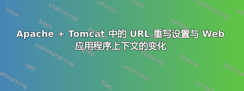 Apache + Tomcat 中的 URL 重写设置与 Web 应用程序上下文的变化