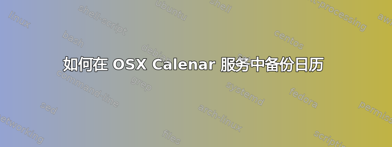 如何在 OSX Calenar 服务中备份日历