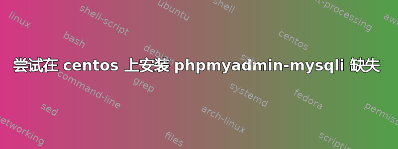 尝试在 centos 上安装 phpmyadmin-mysqli 缺失