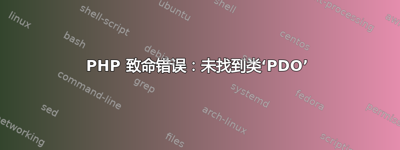 PHP 致命错误：未找到类‘PDO’