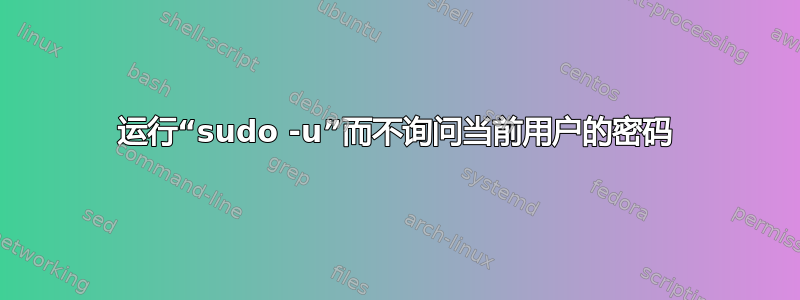 运行“sudo -u”而不询问当前用户的密码