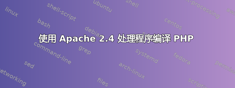 使用 Apache 2.4 处理程序编译 PHP