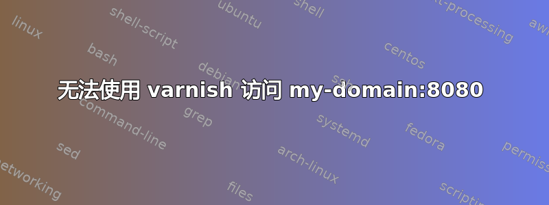 无法使用 varnish 访问 my-domain:8080