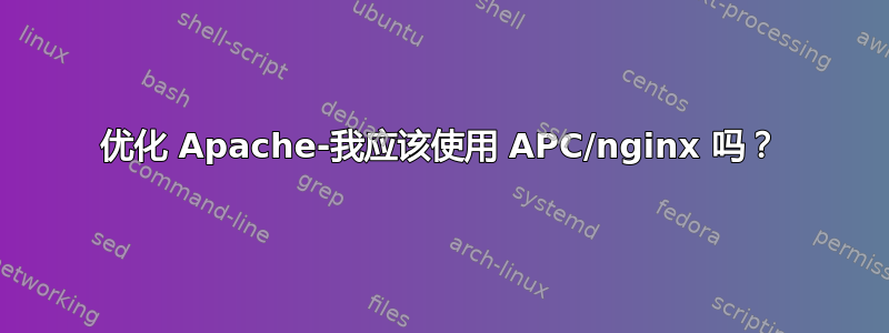 优化 Apache-我应该使用 APC/nginx 吗？