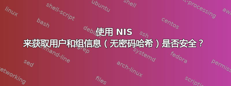 使用 NIS 来获取用户和组信息（无密码哈希）是否安全？