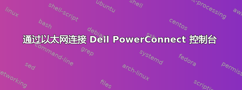 通过以太网连接 Dell PowerConnect 控制台