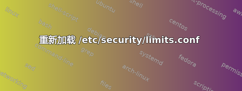 重新加载 /etc/security/limits.conf