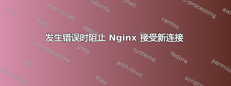 发生错误时阻止 Nginx 接受新连接