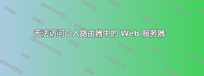 无法访问个人路由器中的 Web 服务器 