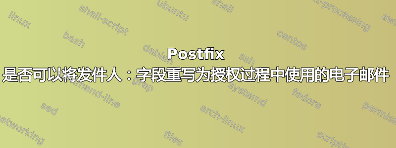 Postfix 是否可以将发件人：字段重写为授权过程中使用的电子邮件