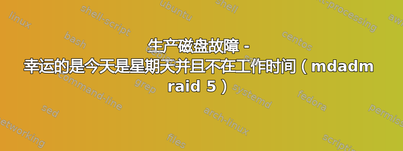 生产磁盘故障 - 幸运的是今天是星期天并且不在工作时间（mdadm raid 5）