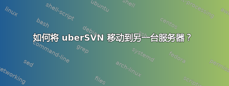 如何将 uberSVN 移动到另一台服务器？