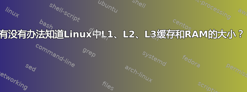 有没有办法知道Linux中L1、L2、L3缓存和RAM的大小？ 