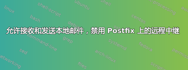 允许接收和发送本地邮件，禁用 Postfix 上的远程中继