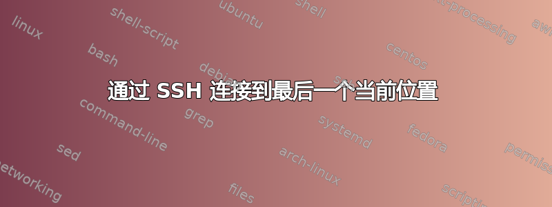 通过 SSH 连接到最后一个当前位置