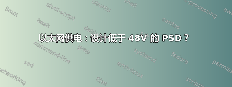 以太网供电：设计低于 48V 的 PSD？