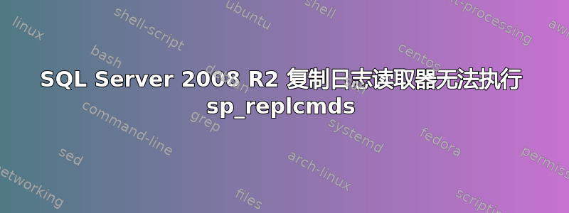 SQL Server 2008 R2 复制日志读取器无法执行 sp_replcmds