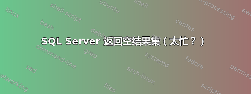 SQL Server 返回空结果集（太忙？）