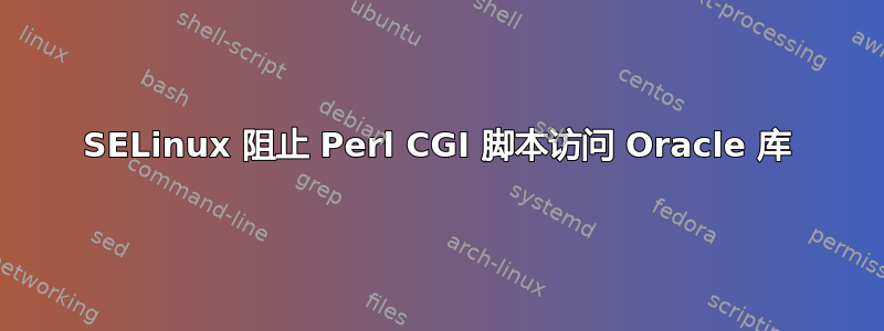 SELinux 阻止 Perl CGI 脚本访问 Oracle 库