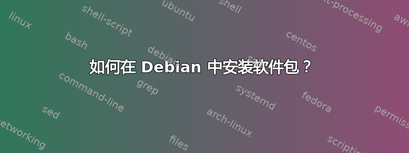 如何在 Debian 中安装软件包？