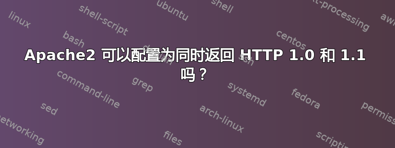 Apache2 可以配置为同时返回 HTTP 1.0 和 1.1 吗？