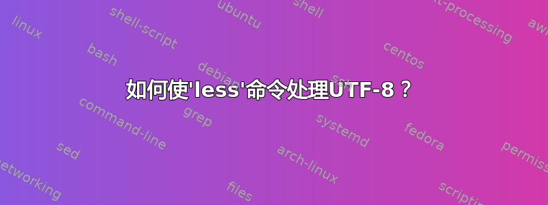 如何使'less'命令处理UTF-8？