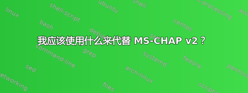 我应该使用什么来代替 MS-CHAP v2？