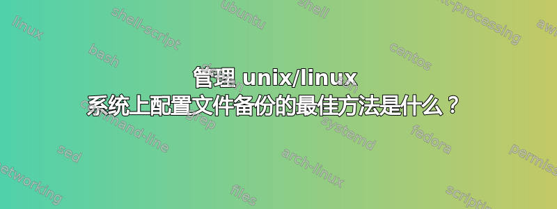 管理 unix/linux 系统上配置文件备份的最佳方法是什么？