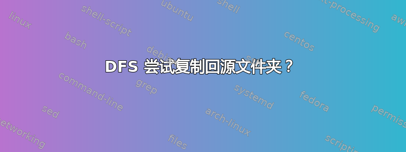 DFS 尝试复制回源文件夹？