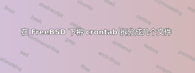 在 FreeBSD 下将 crontab 拆分成几个文件