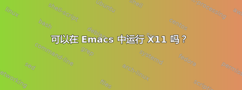 可以在 Emacs 中运行 X11 吗？