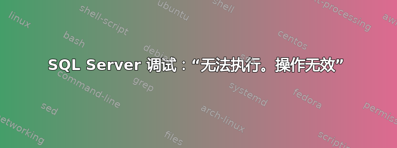 SQL Server 调试：“无法执行。操作无效”