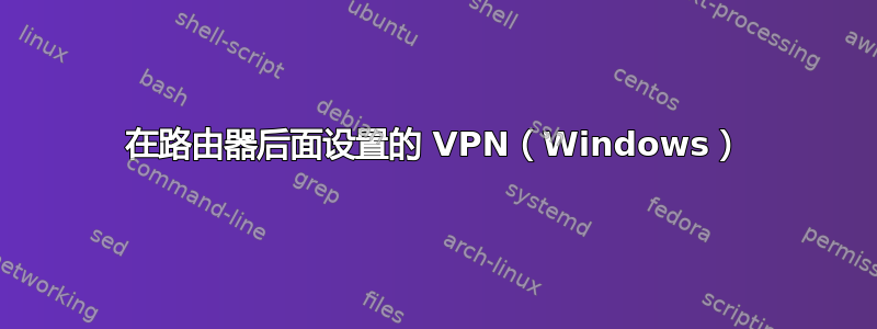 在路由器后面设置的 VPN（Windows）