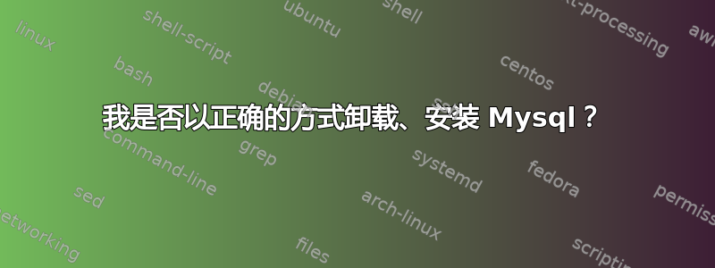 我是否以正确的方式卸载、安装 Mysql？