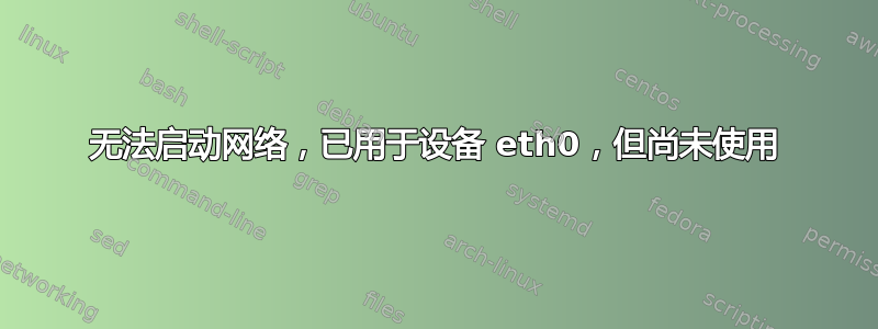 无法启动网络，已用于设备 eth0，但尚未使用