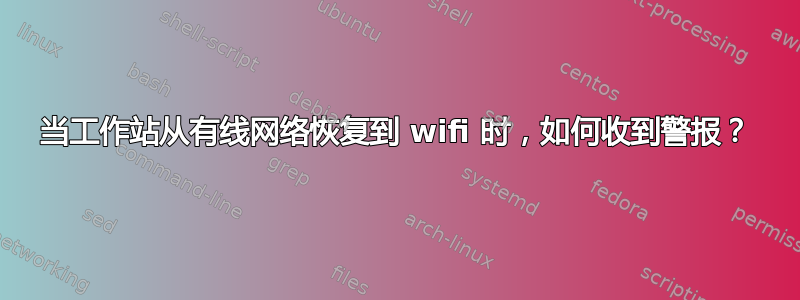 当工作站从有线网络恢复到 wifi 时，如何收到警报？